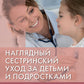 Наглядный сестринский уход за детьми и подростками: Учебное пособие.
