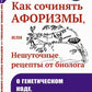 Как сочинять афоризмы, или Нешуточные рецепты от биолога: О генетическом коде, человеке и природе. 2-е изд.,  доп