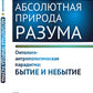 Абсолютная природа разума: Онтолого-антропологическая парадигма: бытие и небытие