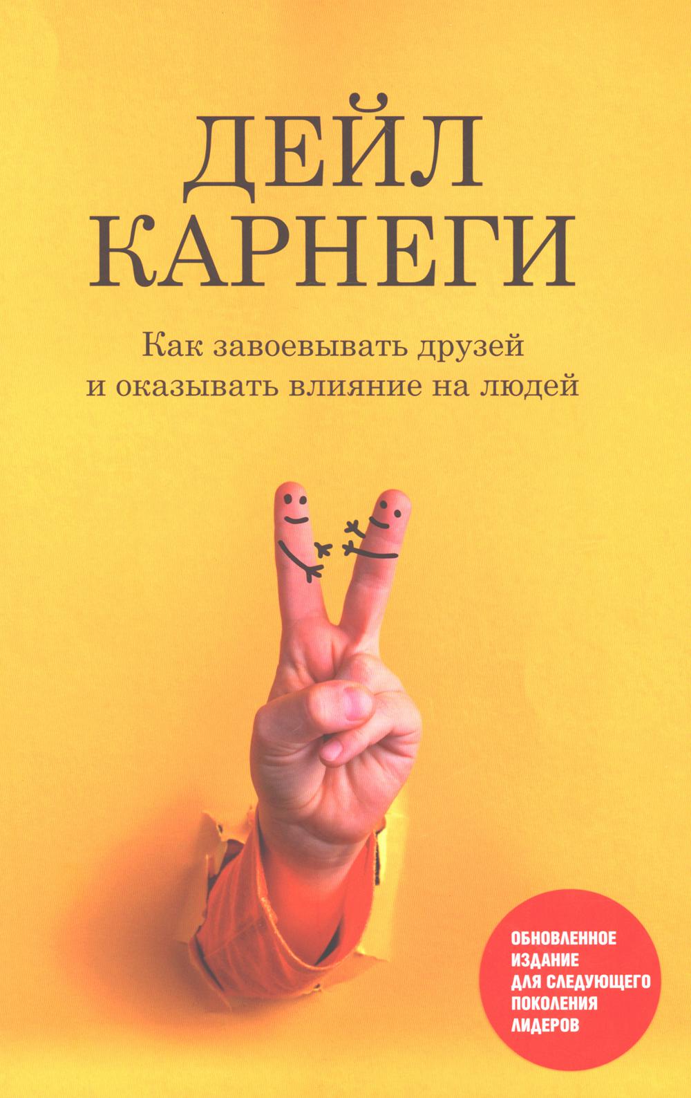 Как завоевывать друзей и оказывать влияние на людей: Обновленное издание для лидеров следующего поколения