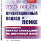 Путь образа: Ориентационный подход к психе: Как перевести образы сновидений на доступный язык: Простой и понятный научный способ