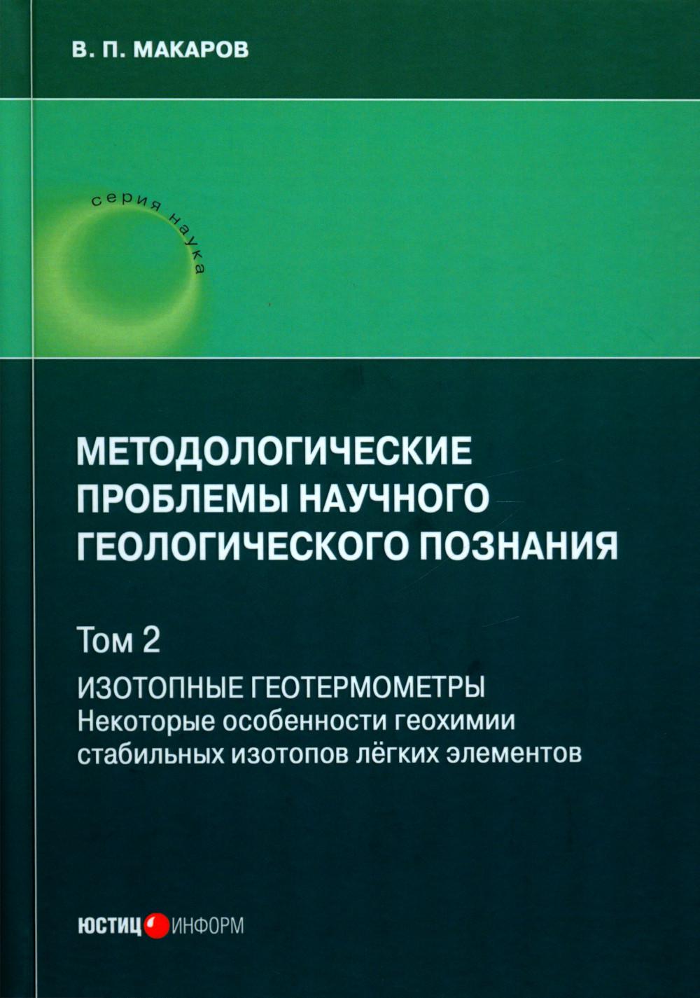 Методологические проблемы научно-геологического познания. Т. 2: Изотопные геотермометры. Некоторые особ-ти геохимии стаб-ных изотопов легких эл-тов