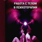 Работа с телом в психотерапии: Практическое руководство. 3-е изд