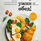Завтрак, ужин и... обед! 100 кулинарных шедевров, рецептов, маленьких хитростей и вариаций на тему яиц