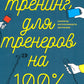 Тренинг для тренеров на 100%: Секреты интенсивного обучения. 4-е изд