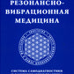 Резонансно-вибрационная медицина. Система самодиагностики и самоисцеления человека: практическое руководство