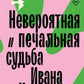 Невероятная и печальная судьба Ивана и Иваны