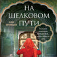 На Шелковом пути. Большое нежное путешествие, чтобы преодолеть себя