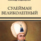 Сулейман Великолепный. Золотой век Османской империи