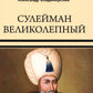 Сулейман Великолепный. Золотой век Османской империи