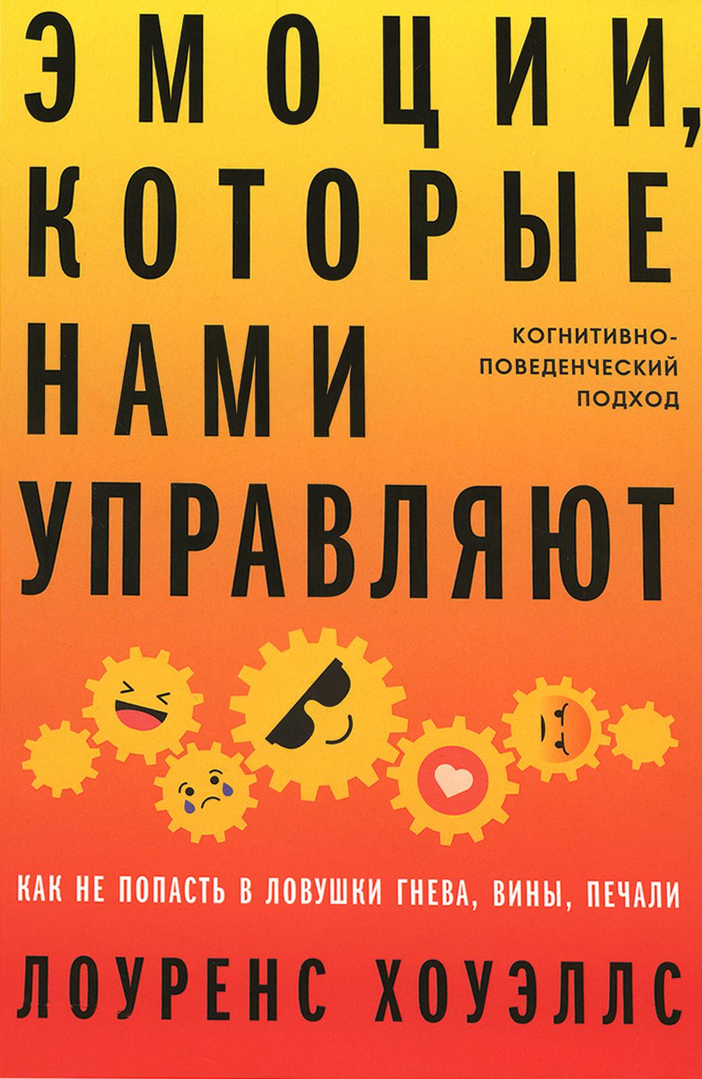 Эмоции, которыми мы управляем: Как не попасть в ловушки гнева, вины, печали. Когнитивно-поведенческий подход