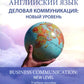 Английский язык. Деловая коммуникация: новый уровень = Деловое общение: новый уровень: Учебное пособие: уровень В2