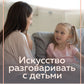 Искусство разговаривать с детьми. Как найти время для важных разговоров с ребенком и грамотно их вести