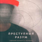 Преступный разум: Судебный психиатр о маньяках, психопатах, убийцах и природной войне