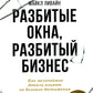 Разбитое окно, разбитый бизнес: Как мельчайшие детали относятся к большим достижениям. 2-е изд., перераб. и доп.