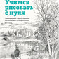 Учимся рисовать с нуля. Уникальный самоучитель начинающего художника