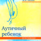 Аутичный ребенок. Пути помощи. 12-е изд