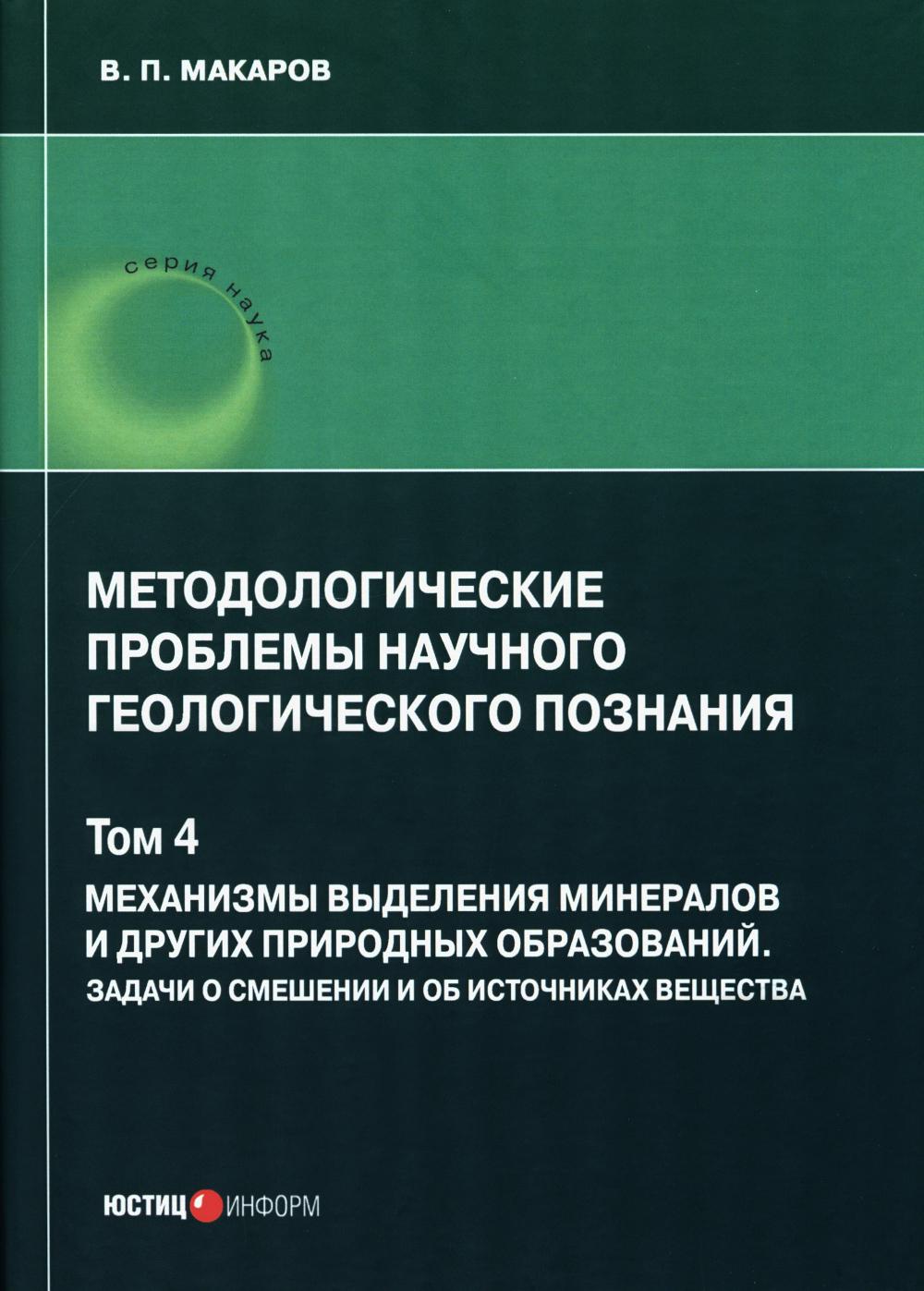 Методологические проблемы научно-геологического познания. Т. 4. Механизмы выделения минералов и других образований.