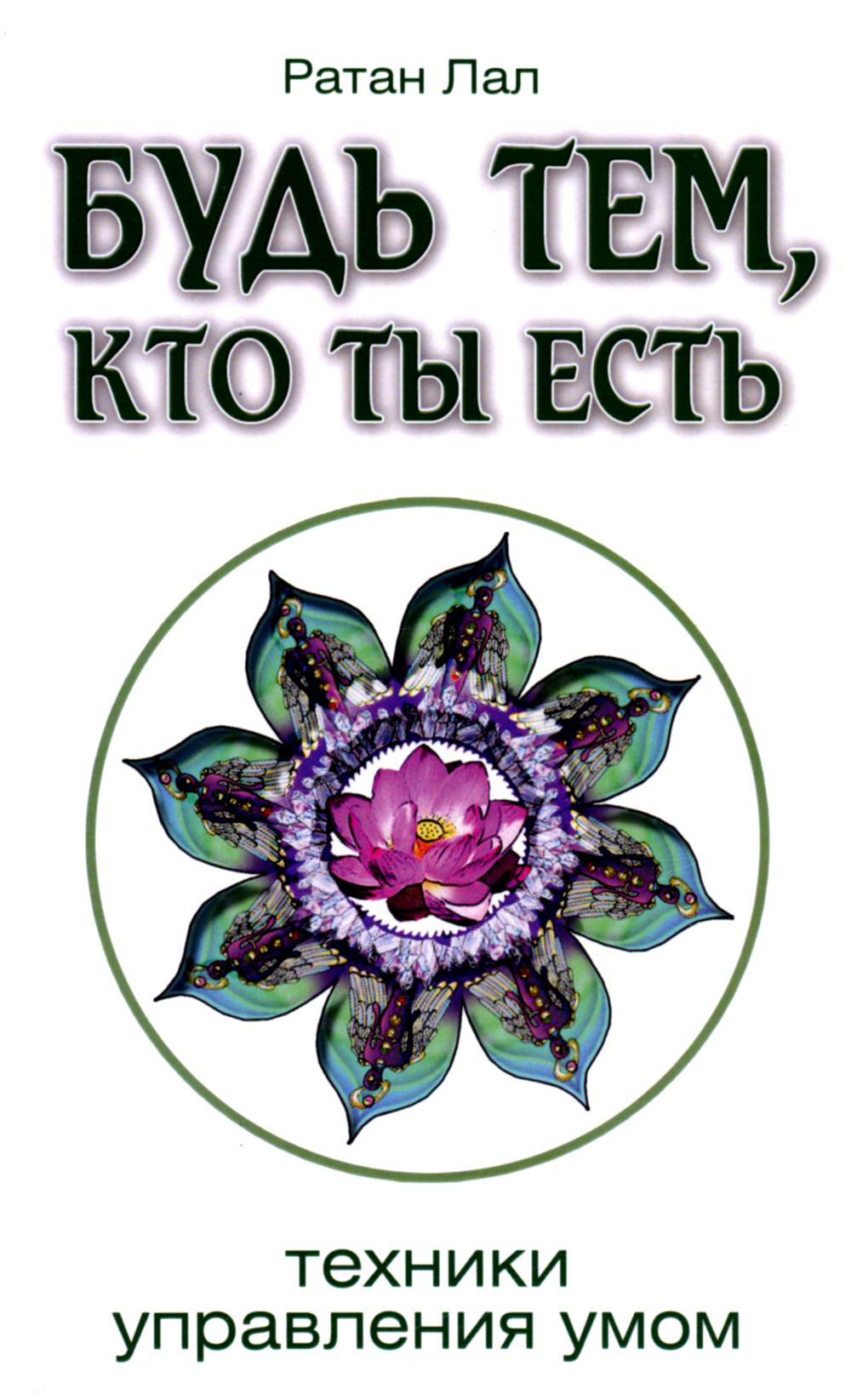 Будь тем, кто ты есть. Техники управления умом. 2-е изд