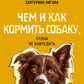 Чем и как кормить собаку, чтобы не навредить