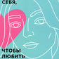 Полюбить себя, чтобы любить других: Руководство по выстраиванию здоровых отношений (и улучшению уже имеющихся)