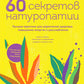 60 секретов натуропатии: лучшие методы улучшения здоровья, повышения энергии и расслабления