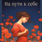 На пути к себе. Как обернуть большую силу, принять правду и жить свободно