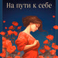 На пути к себе. Как обернуть большую силу, принять правду и жить свободно
