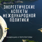 Энергетические аспекты международной политики: тенденции и перспективы