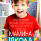 Мамина школа. Растим здорового, умного и сытого ребенка. Советы и рецепты педиатров, педагогов, поваров. Для родителей малышей от 0 до школы