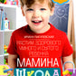 Мамина школа. Растим здорового, умного и сытого ребенка. Советы и рецепты педиатров, педагогов, поваров. Для родителей малышей от 0 до школы