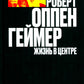 Роберт Оппенгеймер. Жизнь в центре