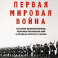 Первая мировая война. История Великой войны, которая расколола мир и привела Европу к стране