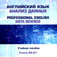 Английский язык. Анализ данных = Professional English. Data Science: Учебное пособие: уровни B2–С1