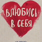 Влюбись в себя! Как повысить свою самооценку, стать счастливым и успешным