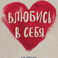 Влюбись в себя! Как повысить свою самооценку, стать счастливым и успешным