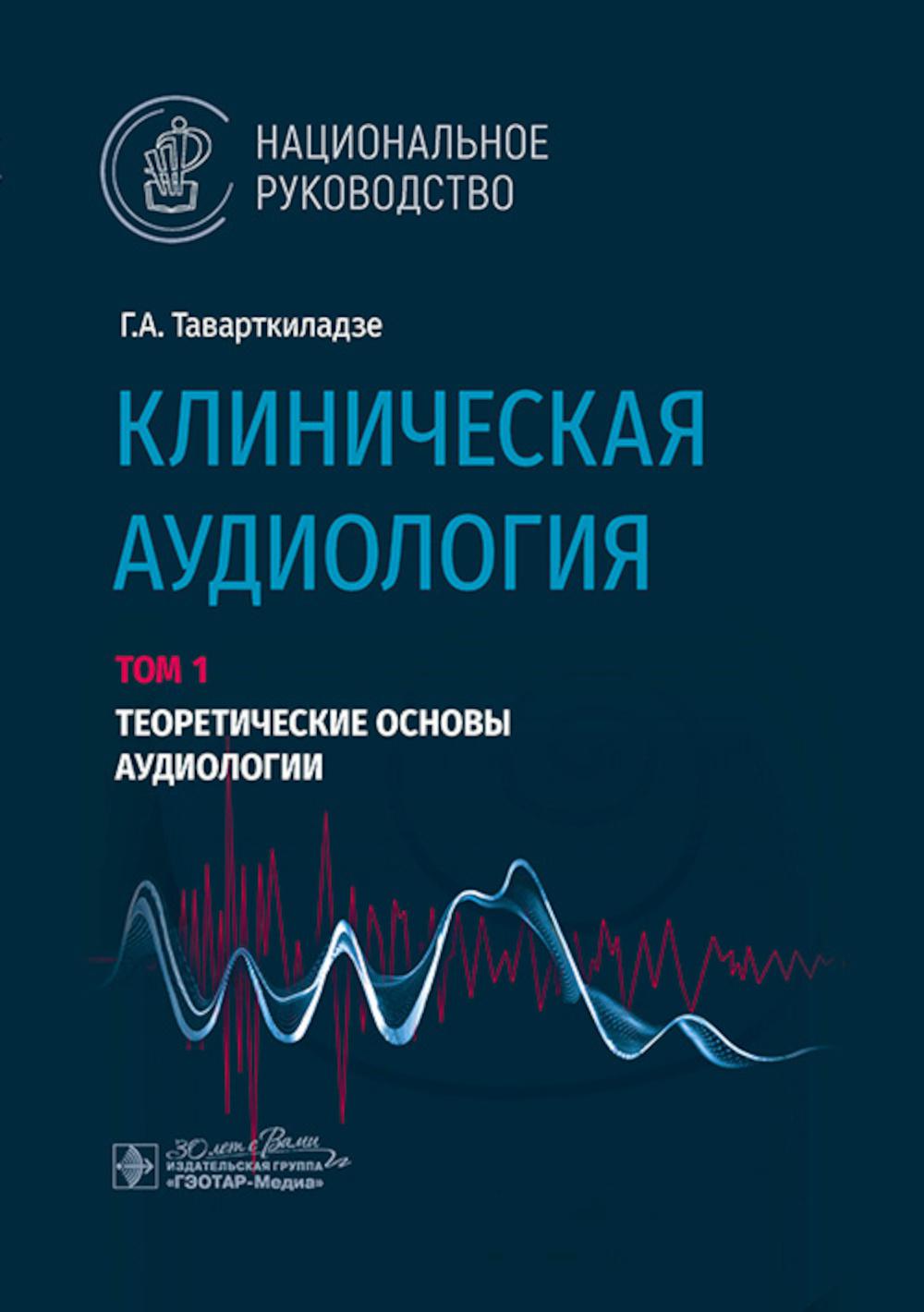 Клиническая аудиология: национальное руководство: В 3 т.: Т. 1: Теоретические основы аудиологии