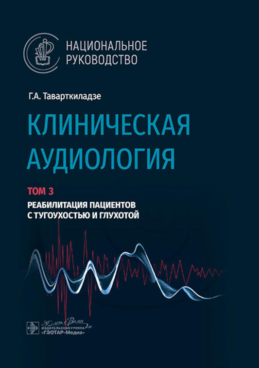 Клиническая аудиология: национальное руководство: В 3 т.: Т. 3: Реабилитация пациентов с тугоухостью и глухотой