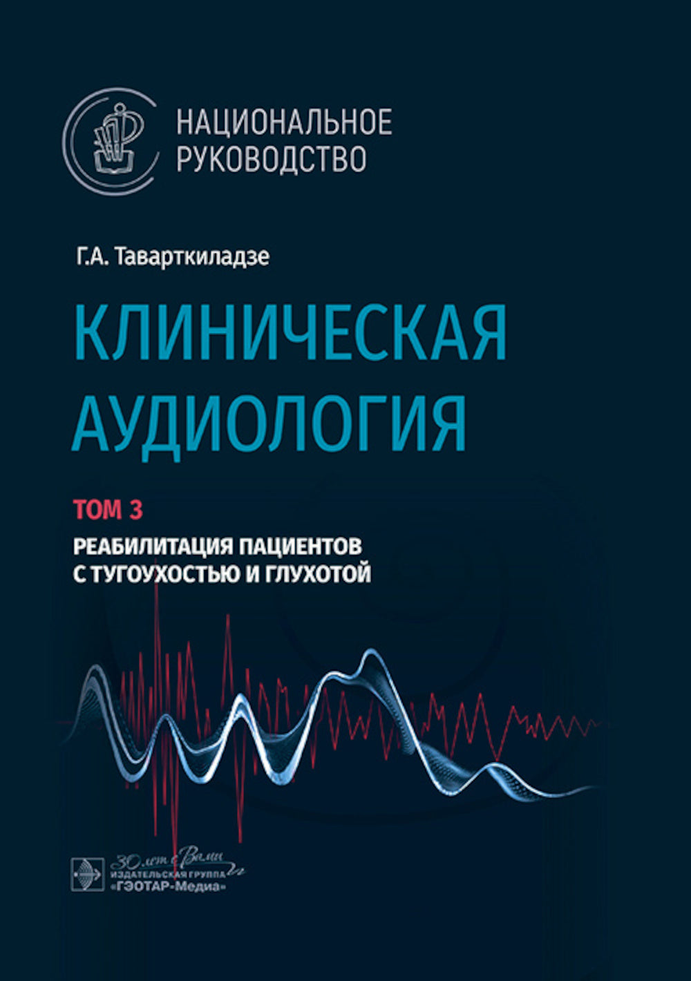 Клиническая аудиология: национальное руководство: В 3 т.: Т. 3: Реабилитация пациентов с тугоухостью и глухотой
