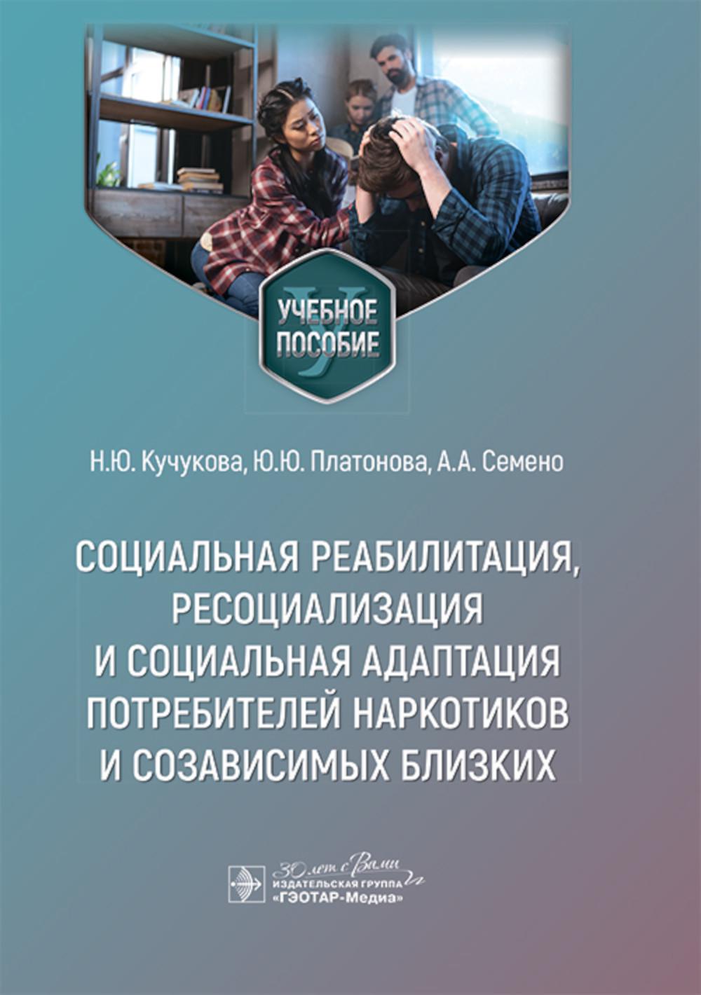 Социальная реабилитация, ресоциализация и социальная адаптация потребителей наркотиков и созависимых близких: Учебное пособие
