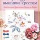 Французская вышивка крестом: Цветочные фантазии Элен ле Берр