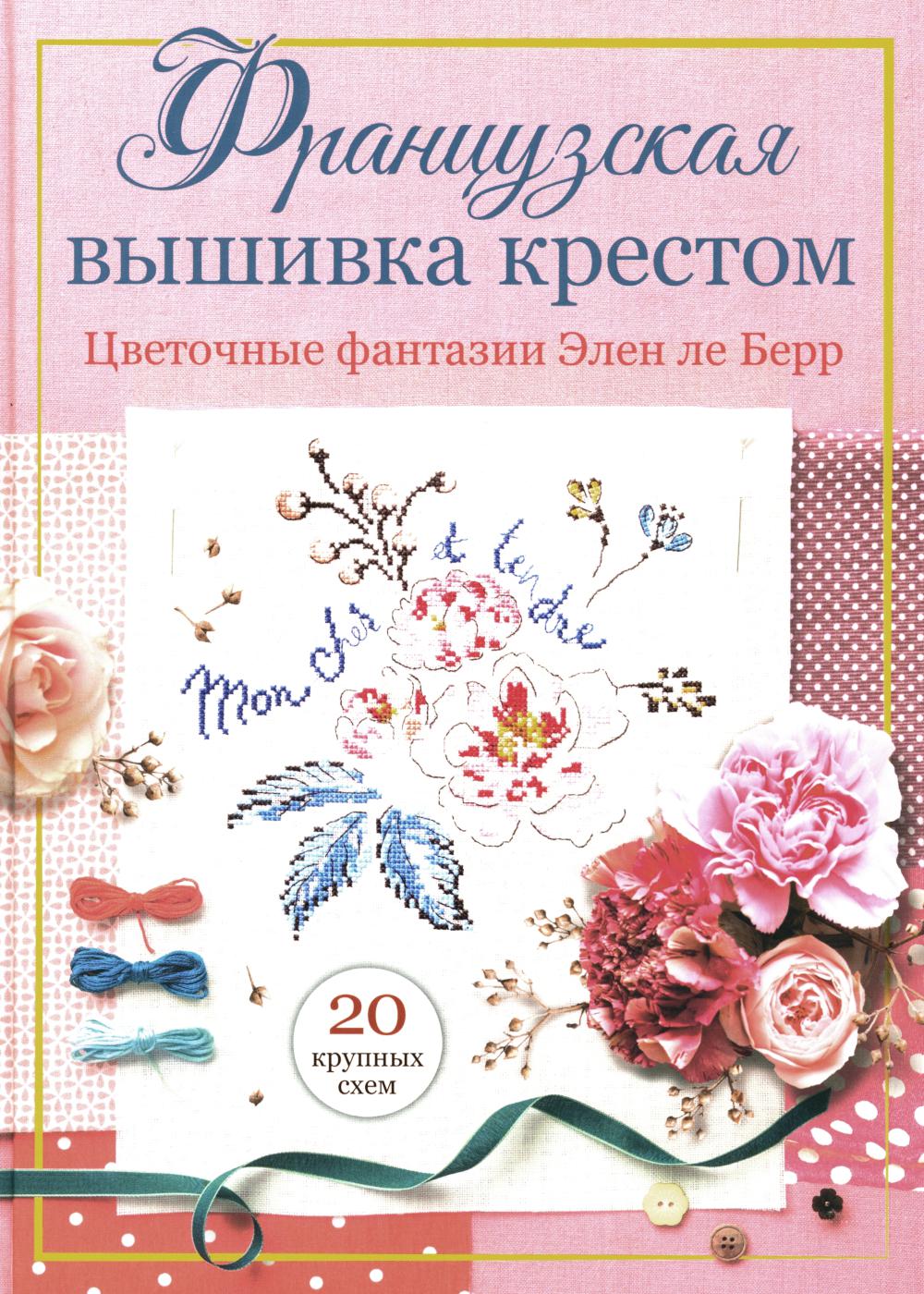 Французская вышивка крестом: Цветочные фантазии Элен ле Берр