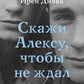 Скажи Алексу, чтобы не ждал