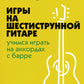 Самоучитель игры на шестиструнной гитаре: учимся играть на аккордах с барре: безнотный метод