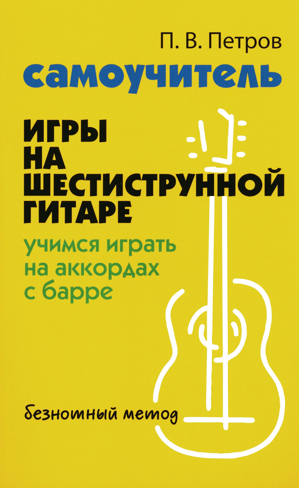 Самоучитель игры на шестиструнной гитаре: учимся играть на аккордах с барре: безнотный метод