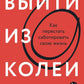 Выйти из колеи: Как перестать саботировать свою жизнь