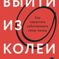 Выйти из колеи: Как перестать саботировать свою жизнь
