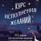 Курс исполнения желаний. 365 практик для перезагрузки мышления и достижения своих целей