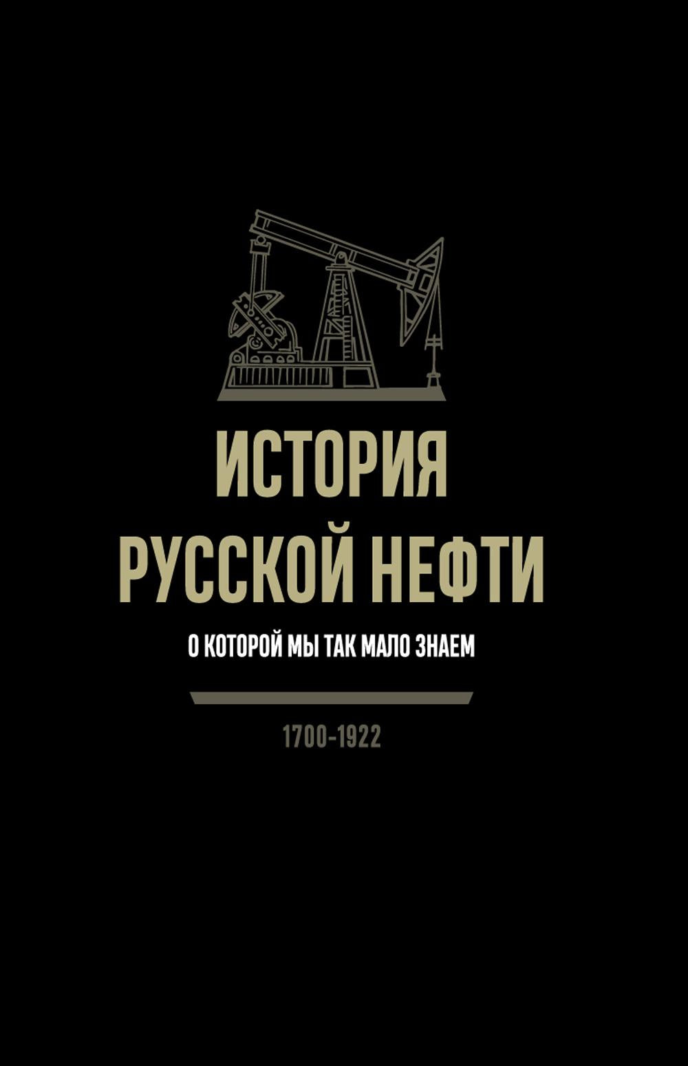 История русской нефти, о которой мы так мало знаем, 1700-1922 гг. 2-е изд., испр