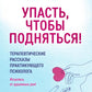 Упасть, чтобы подняться! Терапевтические рассказы практикующего психолога. Исцелись от душевных ран!